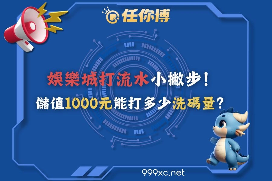 娛樂城反水小撇步!娛樂城儲值1000元能打多少洗碼量?